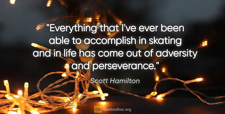 Scott Hamilton quote: "Everything that I've ever been able to accomplish in skating..."