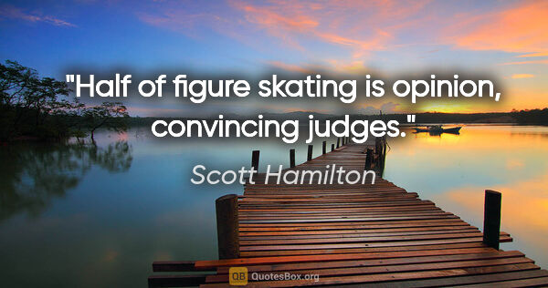 Scott Hamilton quote: "Half of figure skating is opinion, convincing judges."