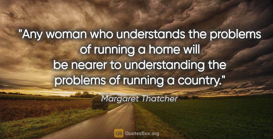 Margaret Thatcher quote: "Any woman who understands the problems of running a home will..."