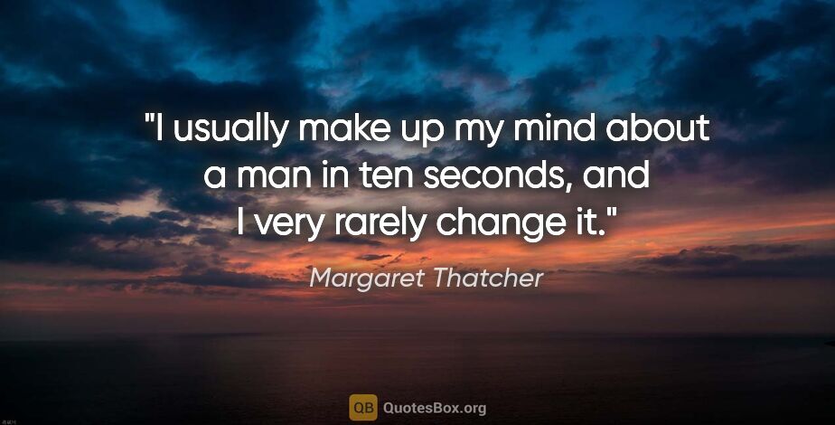 Margaret Thatcher quote: "I usually make up my mind about a man in ten seconds, and I..."