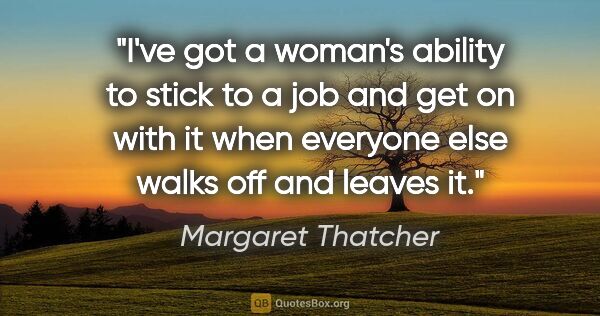 Margaret Thatcher quote: "I've got a woman's ability to stick to a job and get on with..."