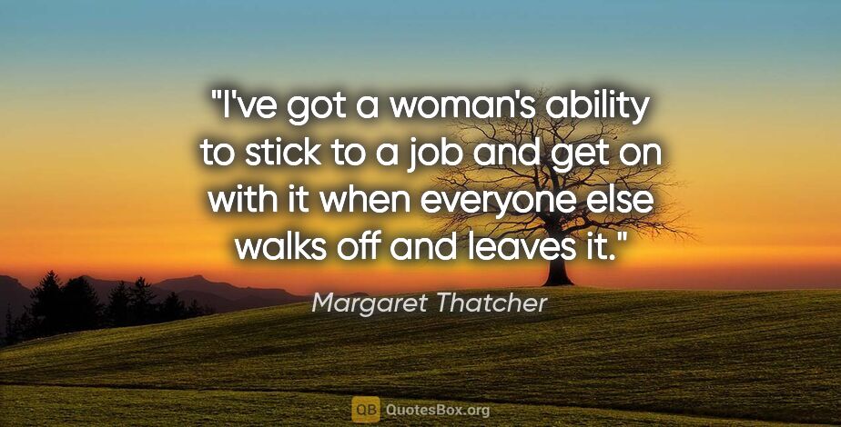 Margaret Thatcher quote: "I've got a woman's ability to stick to a job and get on with..."