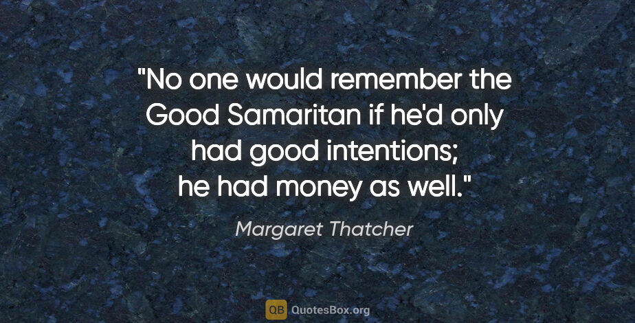 Margaret Thatcher quote: "No one would remember the Good Samaritan if he'd only had good..."