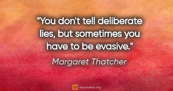 Margaret Thatcher quote: "You don't tell deliberate lies, but sometimes you have to be..."