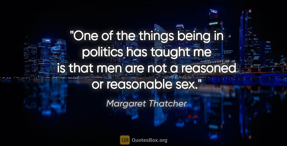Margaret Thatcher quote: "One of the things being in politics has taught me is that men..."
