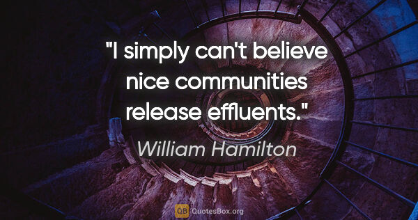 William Hamilton quote: "I simply can't believe nice communities release effluents."