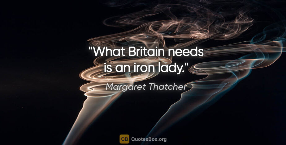 Margaret Thatcher quote: "What Britain needs is an iron lady."