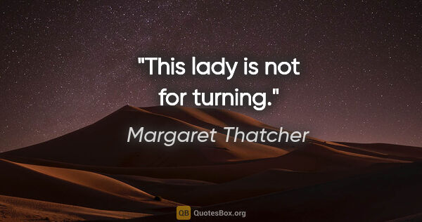 Margaret Thatcher quote: "This lady is not for turning."