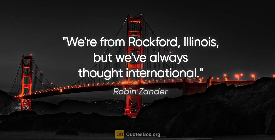 Robin Zander quote: "We're from Rockford, Illinois, but we've always thought..."