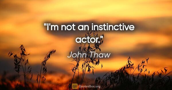 John Thaw quote: "I'm not an instinctive actor."
