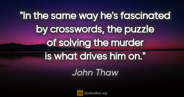 John Thaw quote: "In the same way he's fascinated by crosswords, the puzzle of..."