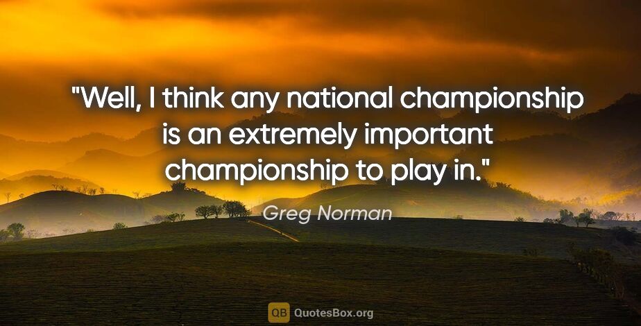 Greg Norman quote: "Well, I think any national championship is an extremely..."