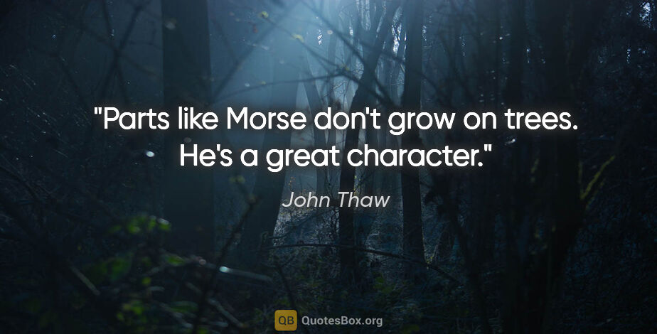 John Thaw quote: "Parts like Morse don't grow on trees. He's a great character."