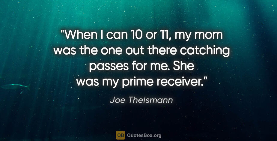 Joe Theismann quote: "When I can 10 or 11, my mom was the one out there catching..."