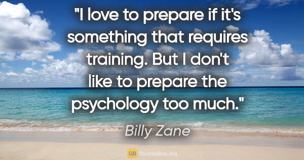 Billy Zane quote: "I love to prepare if it's something that requires training...."