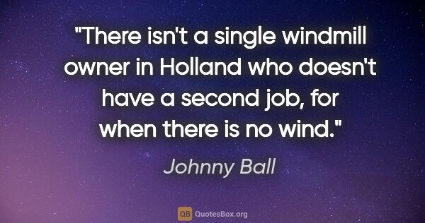 Johnny Ball quote: "There isn't a single windmill owner in Holland who doesn't..."
