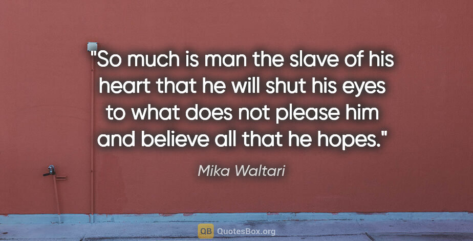 Mika Waltari quote: "So much is man the slave of his heart that he will shut his..."