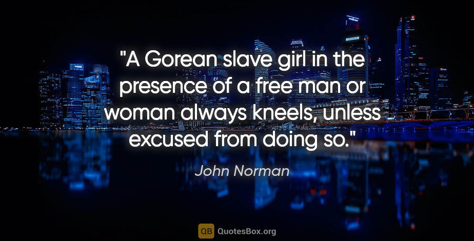 John Norman quote: "A Gorean slave girl in the presence of a free man or woman..."
