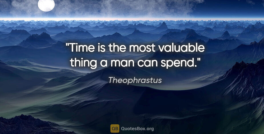Theophrastus quote: "Time is the most valuable thing a man can spend."
