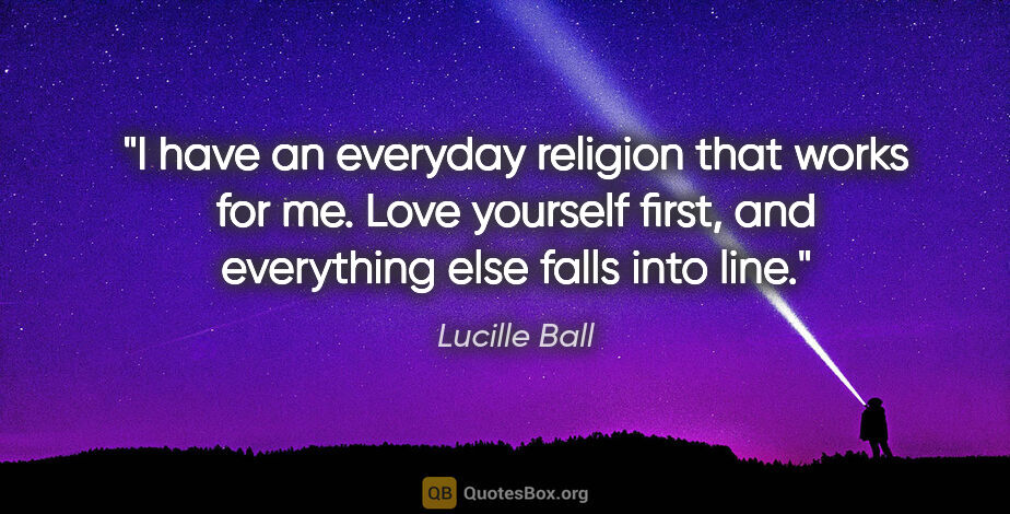 Lucille Ball quote: "I have an everyday religion that works for me. Love yourself..."