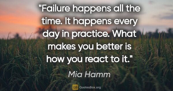 Mia Hamm quote: "Failure happens all the time. It happens every day in..."