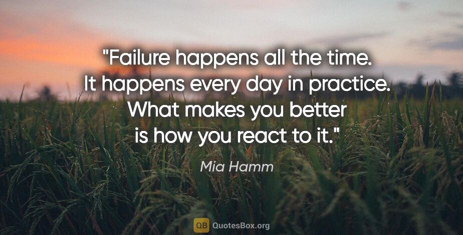 Mia Hamm quote: "Failure happens all the time. It happens every day in..."