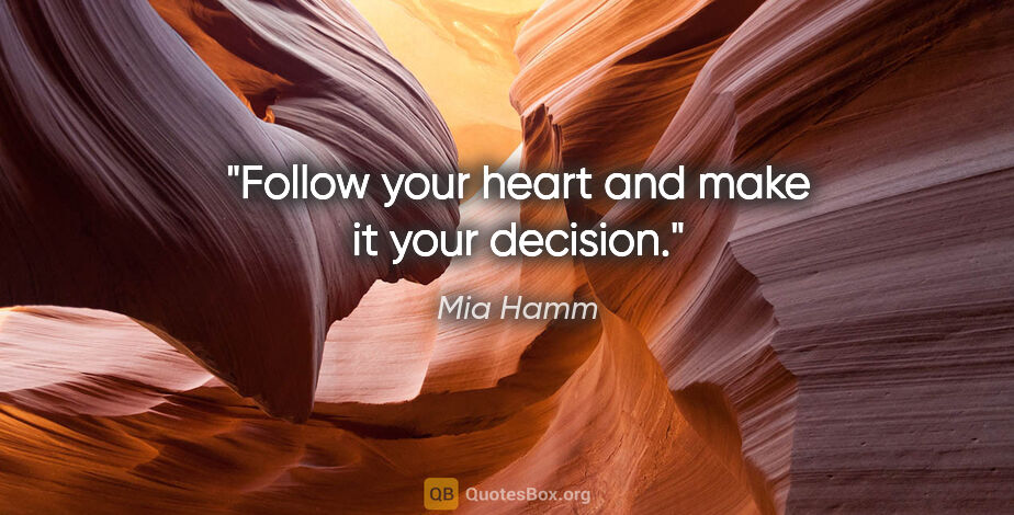 Mia Hamm quote: "Follow your heart and make it your decision."