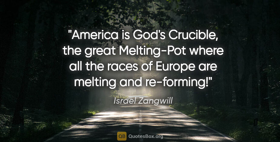 Israel Zangwill quote: "America is God's Crucible, the great Melting-Pot where all the..."