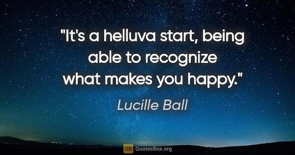 Lucille Ball quote: "It's a helluva start, being able to recognize what makes you..."