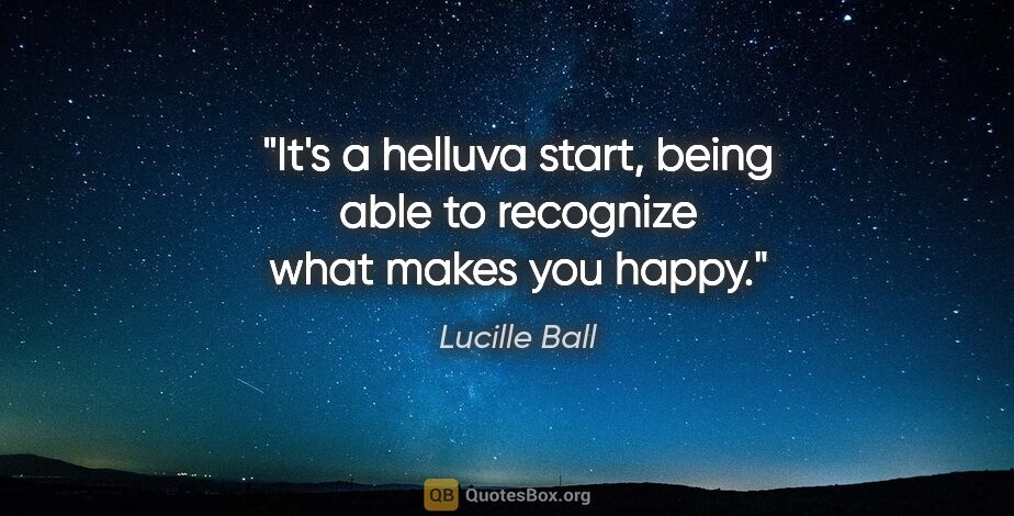 Lucille Ball quote: "It's a helluva start, being able to recognize what makes you..."