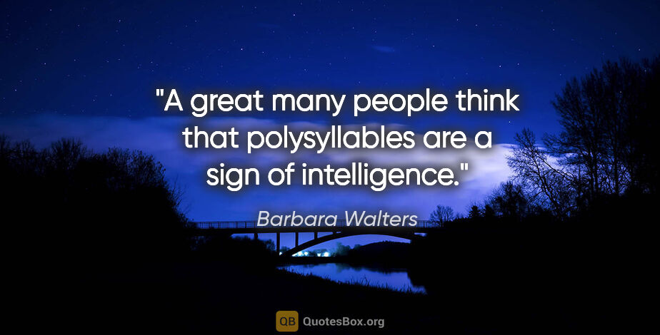 Barbara Walters quote: "A great many people think that polysyllables are a sign of..."