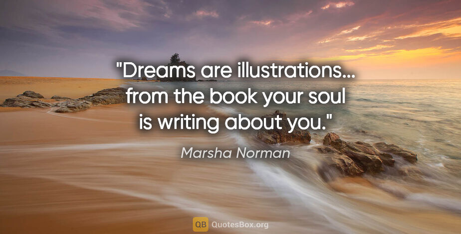 Marsha Norman quote: "Dreams are illustrations... from the book your soul is writing..."