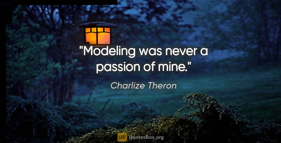 Charlize Theron quote: "Modeling was never a passion of mine."