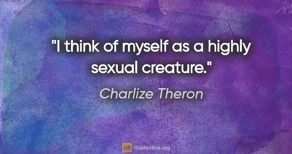 Charlize Theron quote: "I think of myself as a highly sexual creature."