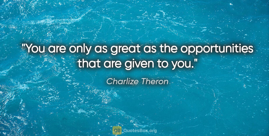 Charlize Theron quote: "You are only as great as the opportunities that are given to you."