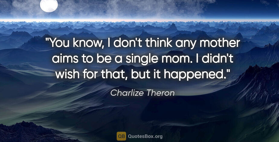 Charlize Theron quote: "You know, I don't think any mother aims to be a single mom. I..."