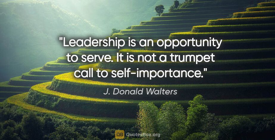 J. Donald Walters quote: "Leadership is an opportunity to serve. It is not a trumpet..."
