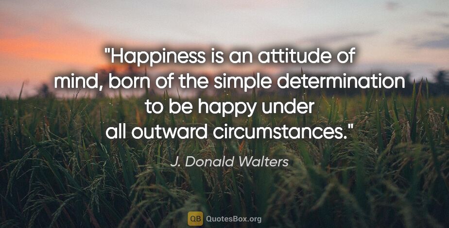 J. Donald Walters quote: "Happiness is an attitude of mind, born of the simple..."