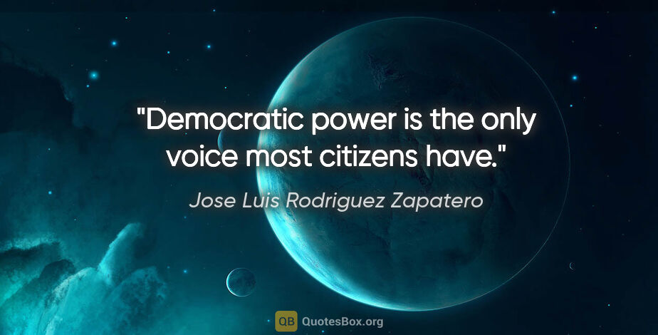 Jose Luis Rodriguez Zapatero quote: "Democratic power is the only voice most citizens have."