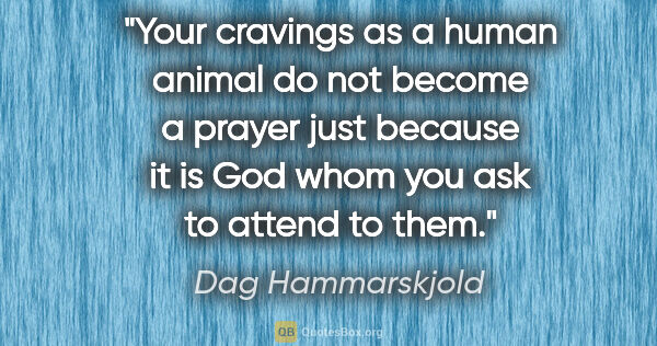 Dag Hammarskjold quote: "Your cravings as a human animal do not become a prayer just..."