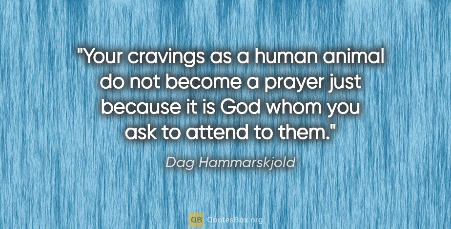 Dag Hammarskjold quote: "Your cravings as a human animal do not become a prayer just..."
