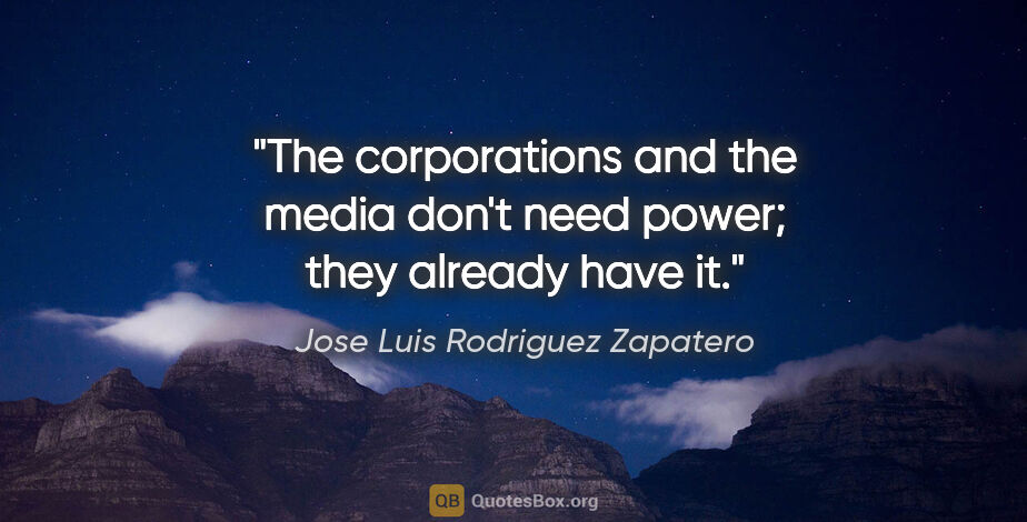 Jose Luis Rodriguez Zapatero quote: "The corporations and the media don't need power; they already..."