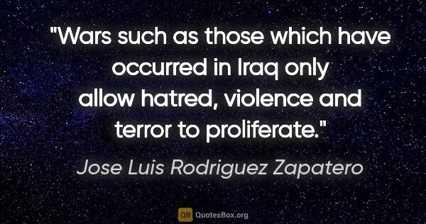 Jose Luis Rodriguez Zapatero quote: "Wars such as those which have occurred in Iraq only allow..."