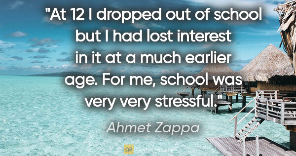 Ahmet Zappa quote: "At 12 I dropped out of school but I had lost interest in it at..."