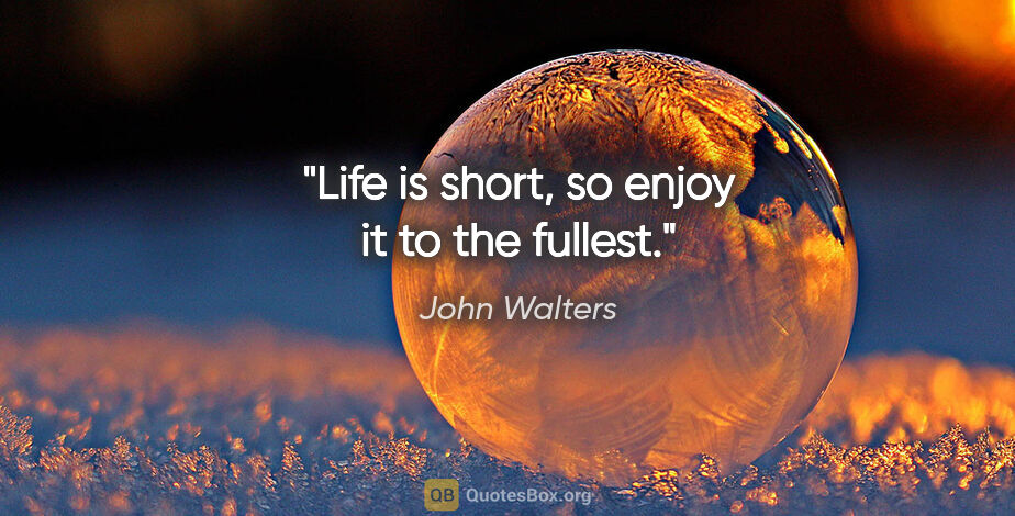 John Walters quote: "Life is short, so enjoy it to the fullest."