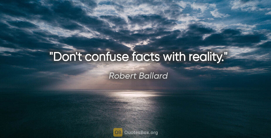 Robert Ballard quote: "Don't confuse facts with reality."