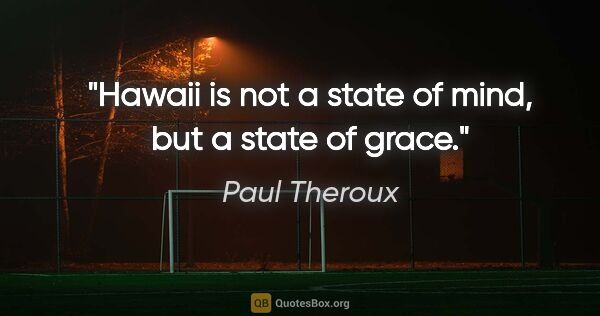 Paul Theroux quote: "Hawaii is not a state of mind, but a state of grace."
