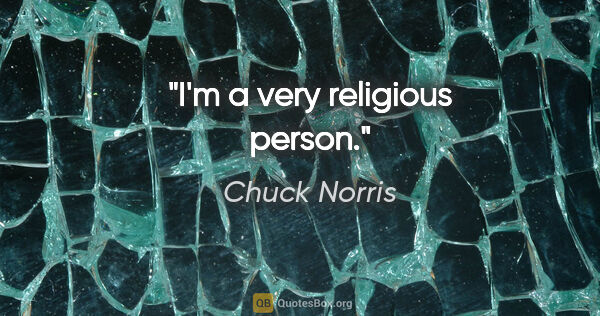 Chuck Norris quote: "I'm a very religious person."