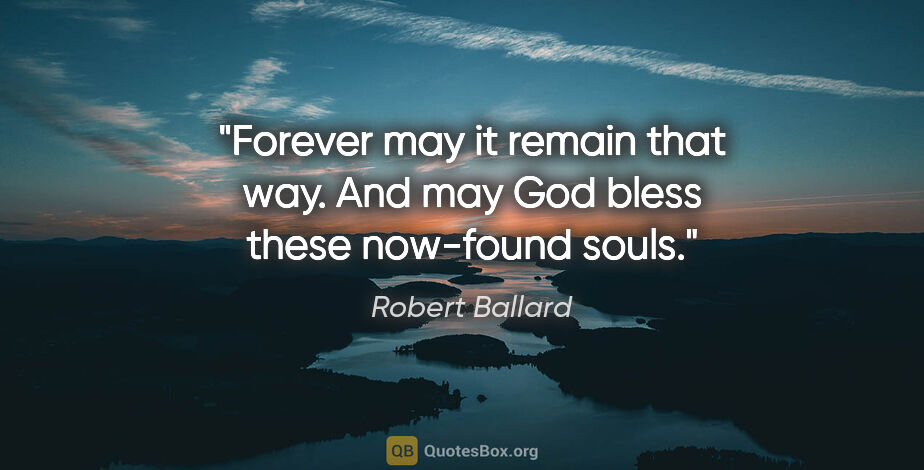 Robert Ballard quote: "Forever may it remain that way. And may God bless these..."