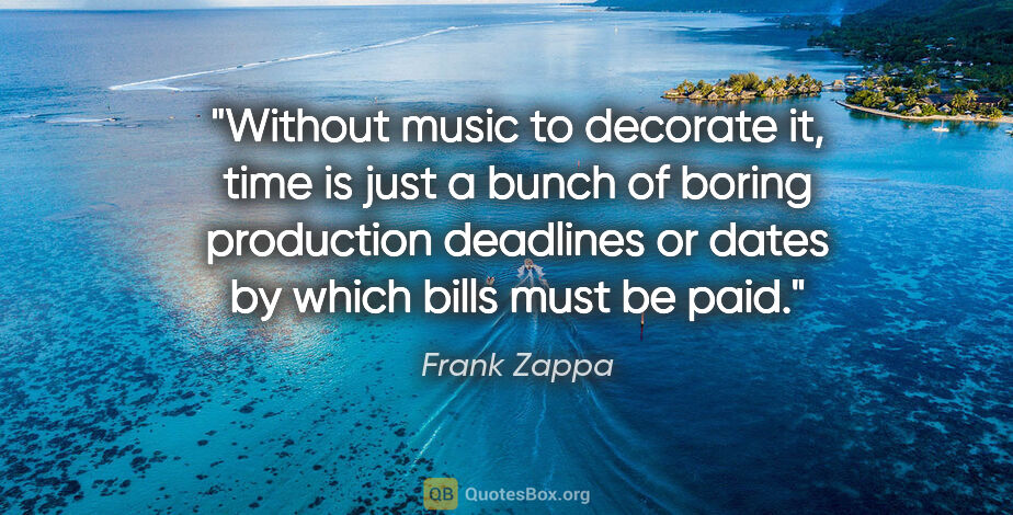 Frank Zappa quote: "Without music to decorate it, time is just a bunch of boring..."